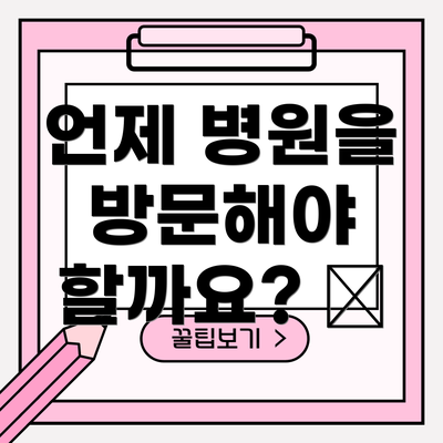 언제 병원을 방문해야 할까요? 🚨