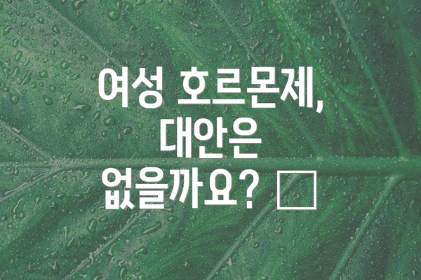 여성 호르몬제, 대안은 없을까요? 🌿