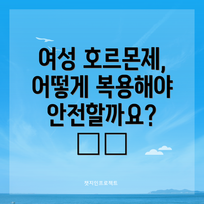 여성 호르몬제, 어떻게 복용해야 안전할까요? 🗓️