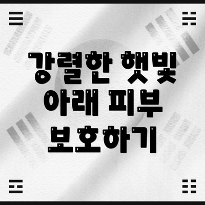 강렬한 햇빛 아래 피부 보호하기