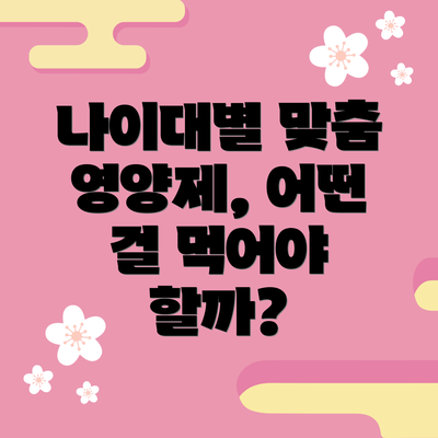 나이대별 맞춤 영양제, 어떤 걸 먹어야 할까?