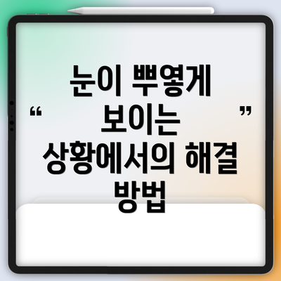 눈이 뿌옇게 보이는 상황에서의 해결 방법