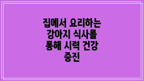 집에서 요리하는 강아지 식사를 통해 시력 건강 증진