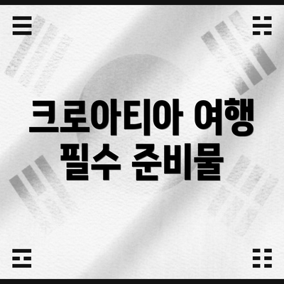 크로아티아 여행 필수 준비물