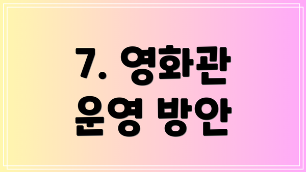 7. 영화관 운영 방안